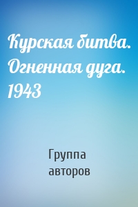 Курская битва. Огненная дуга. 1943