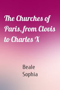 The Churches of Paris, from Clovis to Charles X