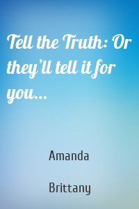 Tell the Truth: Or they’ll tell it for you…