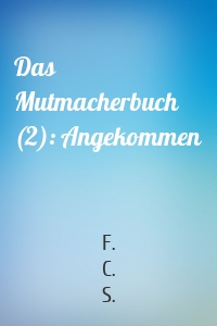 Das Mutmacherbuch (2): Angekommen