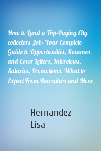 How to Land a Top-Paying City collectors Job: Your Complete Guide to Opportunities, Resumes and Cover Letters, Interviews, Salaries, Promotions, What to Expect From Recruiters and More