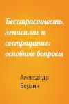 Александр Берзин - Бесстрастность, ненасилие и сострадание: основные вопросы