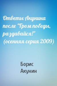 Борис Акунин - Ответы Акунина после "Гром победы, раздавайся!" (осенняя серия 2009)