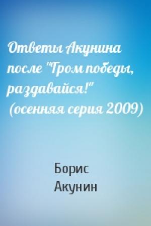 Обложка книги «Ответы Акунина после "Гром победы, раздавайся!" (осенняя серия 2009)» — Борис Акунин