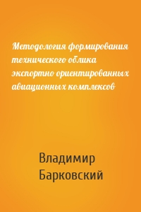 Методология формирования технического облика экспортно ориентированных авиационных комплексов