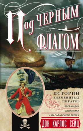 Обложка книги «Под черным флагом. Истории знаменитых пиратов Вест-Индии, Атлантики и Малабарского берега» — Дон Сейц