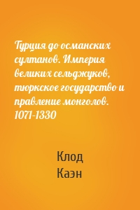 Турция до османских султанов. Империя великих сельджуков, тюркское государство и правление монголов. 1071–1330