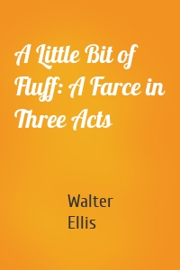 A Little Bit of Fluff: A Farce in Three Acts