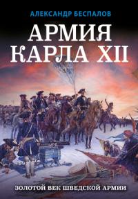 Александр Беспалов - Армия Карла XII. Золотой век шведской армии