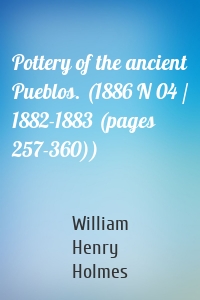 Pottery of the ancient Pueblos. (1886 N 04 / 1882-1883 (pages 257-360))