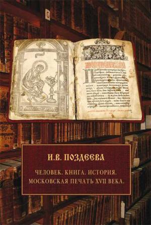 Обложка книги «Человек. Книга. История. Московская печать XVII века» — Ирина Поздеева