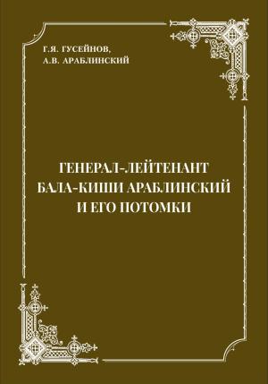 Обложка книги «Генерал-лейтенант Бала-киши Араблинский и его потомки» — Г. Гусейнов, А. Араблинский