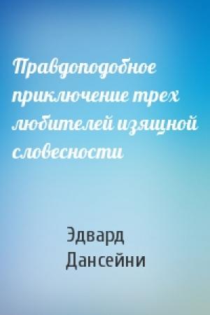 Обложка книги «Правдоподобное приключение трех любителей изящной словесности» — Эдвард Дансейни