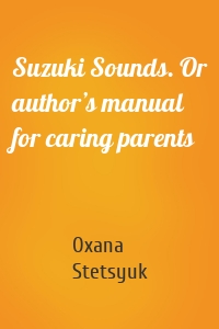 Suzuki Sounds. Or author’s manual for caring parents