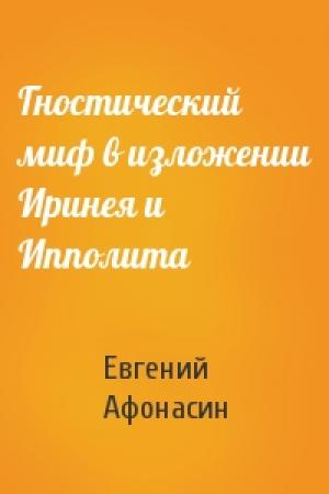 Обложка книги «Гностический миф в изложении Иринея и Ипполита» — Евгений Афонасин