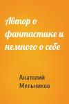 Анатолий Мельников - Автор о фантастике и немного о себе