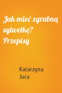 Jak mieć zgrabną sylwetkę? Przepisy
