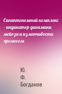 Синаптонемный комплекс – индикатор динамики мейоза и изменчивости хромосом