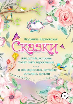 Обложка книги «Сказки для детей, которые хотят быть взрослыми и для взрослых, которые остались детьми» — Людмила Карповская