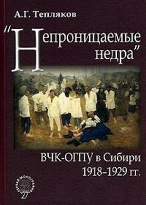 Обложка книги ««Непроницаемые недра»: ВЧК-ОГПУ в Сибири. 1918–1929 гг.» — Алексей Тепляков