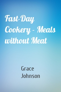 Fast-Day Cookery - Meals without Meat