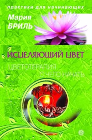 Обложка книги «Исцеляющий цвет. Цветотерапия: с чего начать» — Мария Бриль