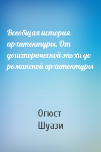 Всеобщая история архитектуры. От доисторической эпохи до романской архитектуры