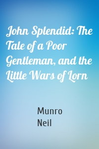 John Splendid: The Tale of a Poor Gentleman, and the Little Wars of Lorn
