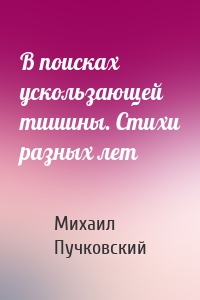 В поисках ускользающей тишины. Стихи разных лет