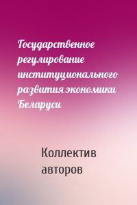 Государственное регулирование институционального развития экономики Беларуси