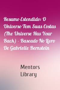 Resumo Estendido: O Universo Tem Suas Costas (The Universe Has Your Back) - Baseado No Livro De Gabrielle Bernstein