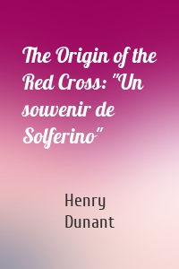 The Origin of the Red Cross: "Un souvenir de Solferino"