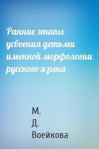 Ранние этапы усвоения детьми именной морфологии русского языка