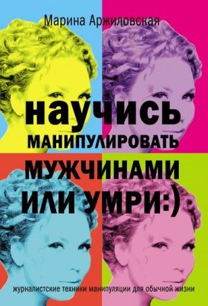 Обложка книги «Научись манипулировать мужчинами или умри» — Марина Аржиловская