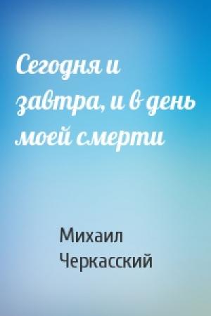 Обложка книги «Сегодня и завтра, и в день моей смерти» — Михаил Черкасский