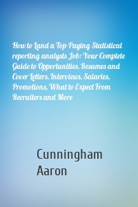 How to Land a Top-Paying Statistical reporting analysts Job: Your Complete Guide to Opportunities, Resumes and Cover Letters, Interviews, Salaries, Promotions, What to Expect From Recruiters and More