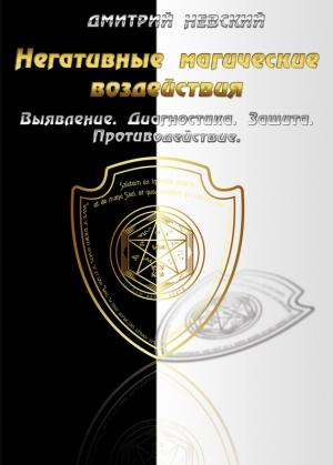 Обложка книги «Негативные магические воздействия: Выявление. Диагностика. Защита. Противодействие» — Дмитрий Невский