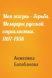Моя жизнь – борьба. Мемуары русской социалистки. 1897-1938