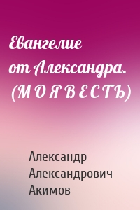 Евангелие от Александра. (М О Я В Е С Т Ь)