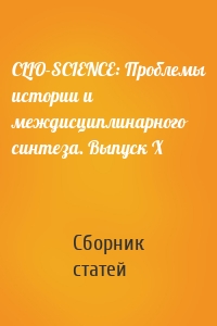 CLIO-SCIENCE: Проблемы истории и междисциплинарного синтеза. Выпуск X