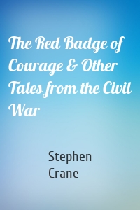 The Red Badge of Courage & Other Tales from the Civil War