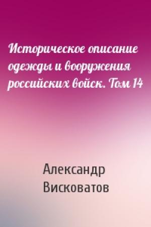 Обложка книги «Историческое описание одежды и вооружения российских войск. Том 14» — Александр Висковатов