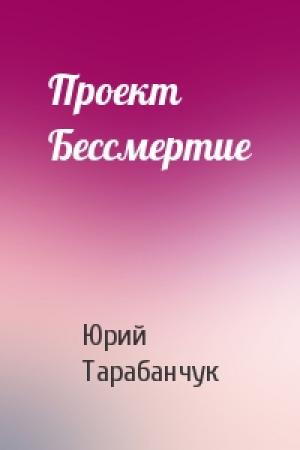 Обложка книги «Проект Бессмертие» — Юрий Тарабанчук