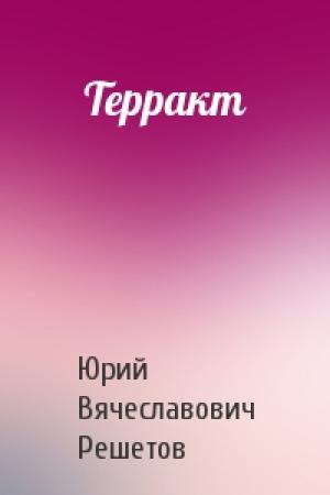 Обложка книги «Терракт» — Юрий Вячеславович Решетов