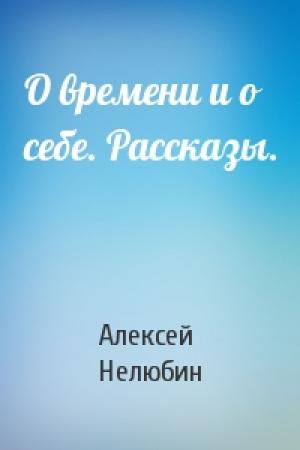 Обложка книги «О времени и о себе. Рассказы.» — Алексей Нелюбин