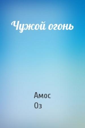 Обложка книги «Чужой огонь» — Амос Оз