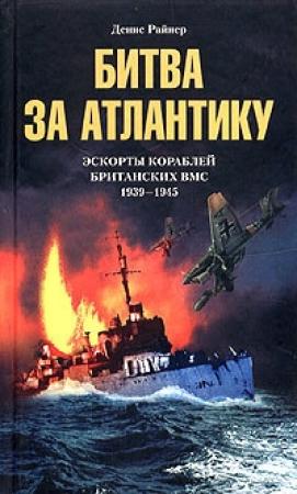 Обложка книги «Битва за Атлантику. Эскорты кораблей британских ВМС. 1939-1945» — Денис Райнер