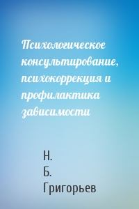Психологическое консультирование, психокоррекция и профилактика зависимости