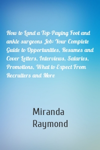 How to Land a Top-Paying Foot and ankle surgeons Job: Your Complete Guide to Opportunities, Resumes and Cover Letters, Interviews, Salaries, Promotions, What to Expect From Recruiters and More