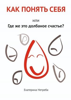 Обложка книги «Как понять себя. Или где же это долбаное счастье?» — Екатерина Нетреба